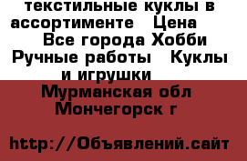 текстильные куклы в ассортименте › Цена ­ 500 - Все города Хобби. Ручные работы » Куклы и игрушки   . Мурманская обл.,Мончегорск г.